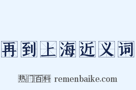 再到上海近义词是什么意思的图片
